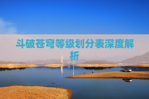 斗破苍穹等级划分表深度解析 斗破苍穹等级划分表深度解析