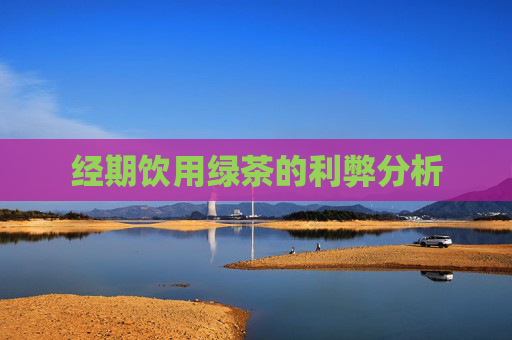 经期饮用绿茶的利弊分析