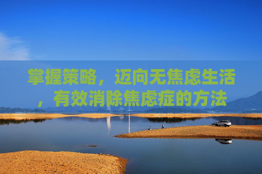 掌握策略，迈向无焦虑生活，有效消除焦虑症的方法