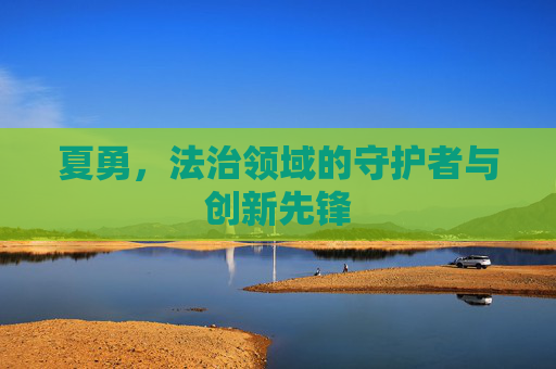 夏勇，法治领域的守护者与创新先锋