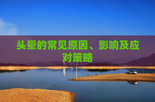 头晕的常见原因、影响及应对策略