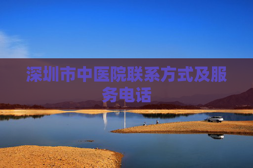 深圳市中医院联系方式及服务电话