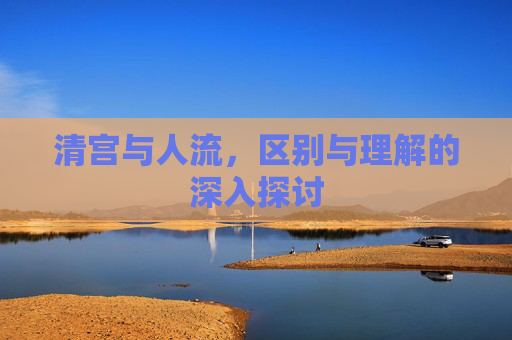 清宫与人流，区别与理解的深入探讨
