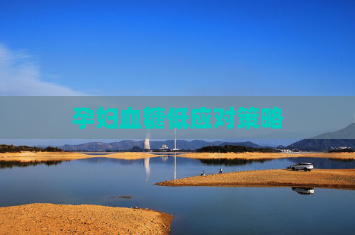 孕妇血糖低应对策略
