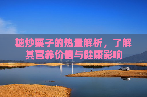 糖炒栗子的热量解析，了解其营养价值与健康影响