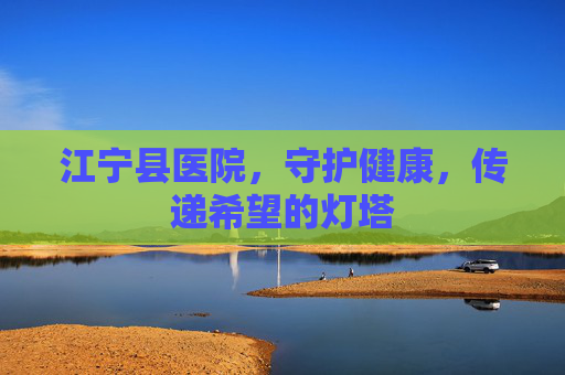 江宁县医院，守护健康，传递希望的灯塔