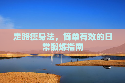 走路瘦身法，简单有效的日常锻炼指南