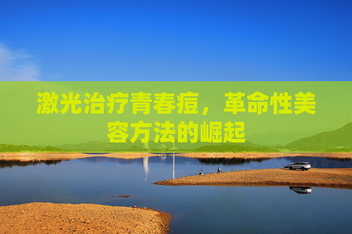 激光治疗青春痘，革命性美容方法的崛起