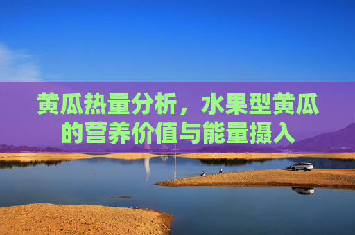 黄瓜热量分析，水果型黄瓜的营养价值与能量摄入