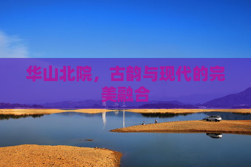华山北院，古韵与现代的完美融合