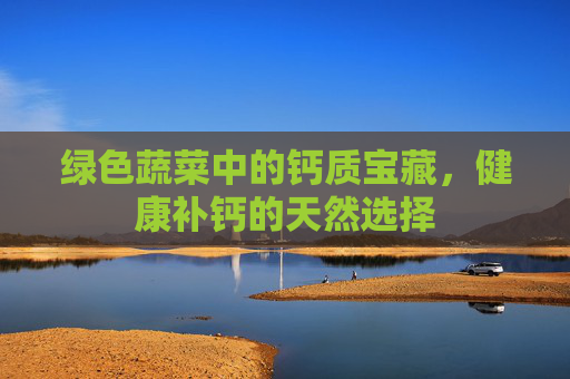 绿色蔬菜中的钙质宝藏，健康补钙的天然选择