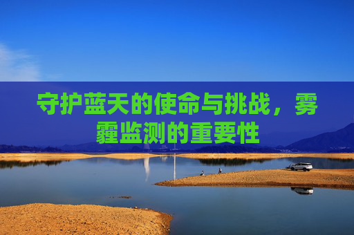 守护蓝天的使命与挑战，雾霾监测的重要性