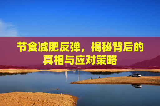 节食减肥反弹，揭秘背后的真相与应对策略