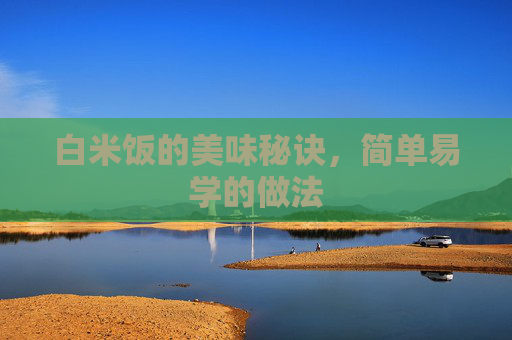 白米饭的美味秘诀，简单易学的做法