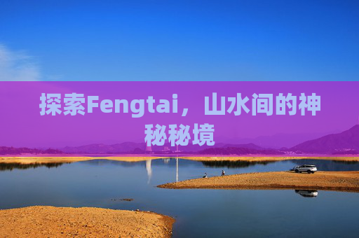 探索Fengtai，山水间的神秘秘境