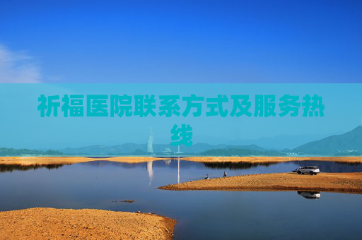祈福医院联系方式及服务热线