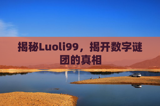 揭秘Luoli99，揭开数字谜团的真相