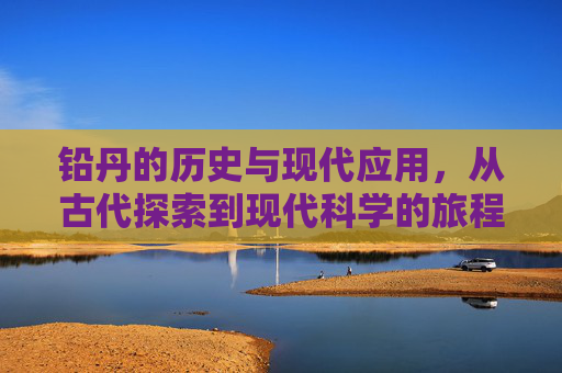 铅丹的历史与现代应用，从古代探索到现代科学的旅程