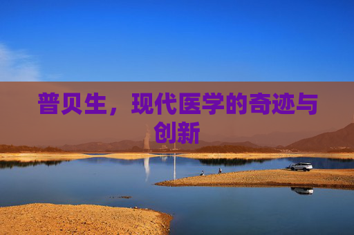 普贝生，现代医学的奇迹与创新