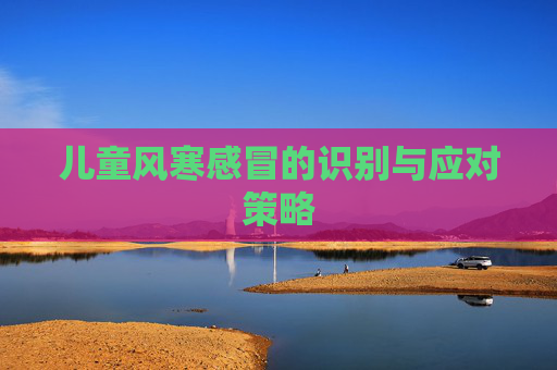 儿童风寒感冒的识别与应对策略