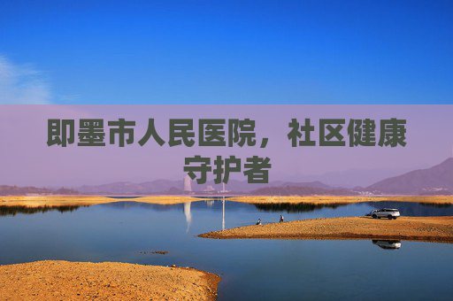 即墨市人民医院，社区健康守护者