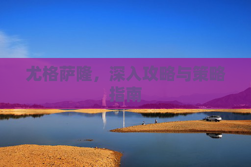 尤格萨隆，深入攻略与策略指南