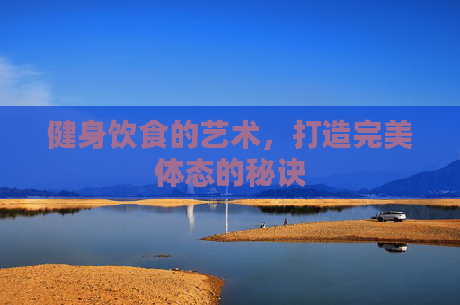 健身饮食的艺术，打造完美体态的秘诀