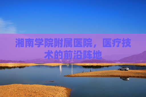 湘南学院附属医院，医疗技术的前沿阵地