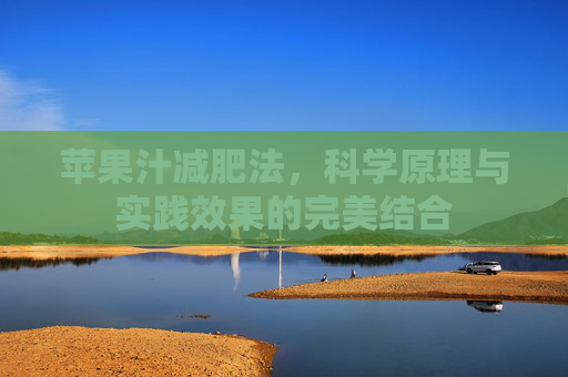 苹果汁减肥法，科学原理与实践效果的完美结合
