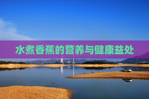 水煮香蕉的营养与健康益处