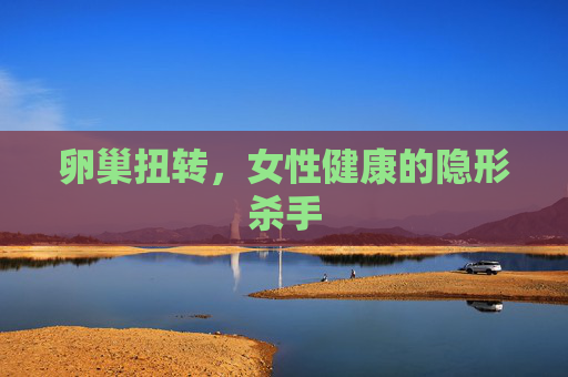 卵巢扭转，女性健康的隐形杀手