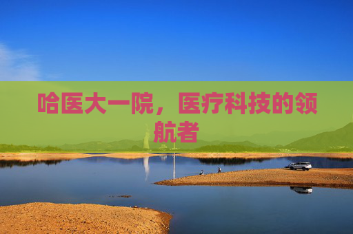 哈医大一院，医疗科技的领航者