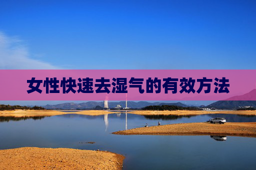女性快速去湿气的有效方法 女性快速去湿气的有效方法