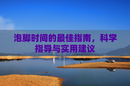 泡脚时间的最佳指南，科学指导与实用建议