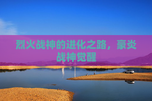 烈火战神的进化之路，豪炎战神觉醒
