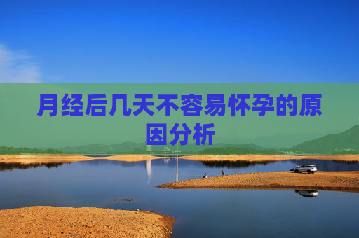 月经后几天不容易怀孕的原因分析