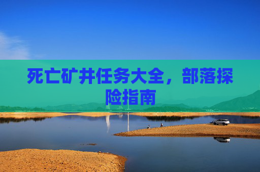 死亡矿井任务大全，部落探险指南