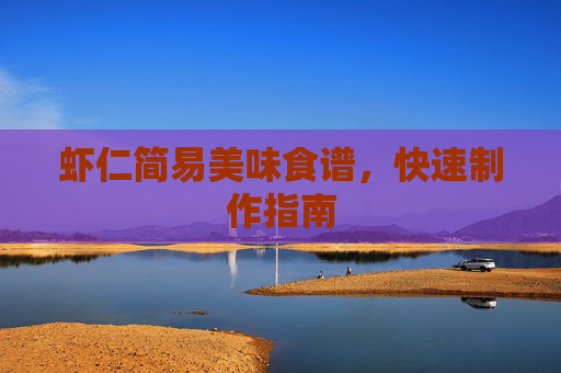 虾仁简易美味食谱，快速制作指南