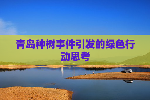 青岛种树事件引发的绿色行动思考