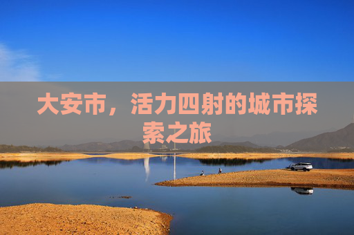 大安市，活力四射的城市探索之旅