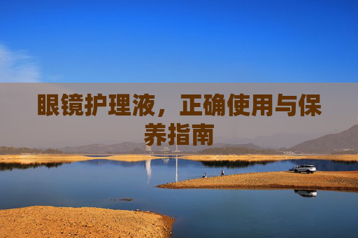 眼镜护理液，正确使用与保养指南