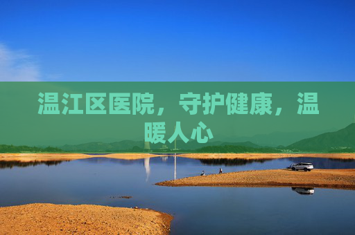 温江区医院，守护健康，温暖人心