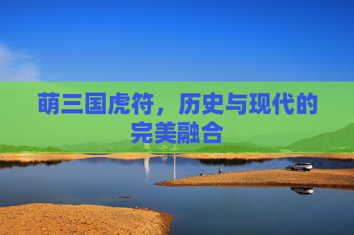 萌三国虎符,历史与现代的完美融合 萌三国虎符,历史与现代的完美融合