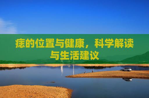 痣的位置与健康，科学解读与生活建议