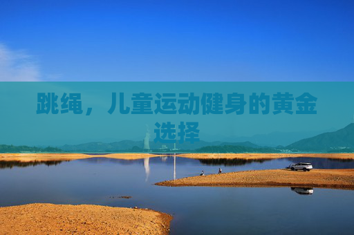 跳绳，儿童运动健身的黄金选择