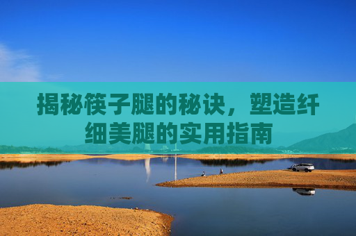 揭秘筷子腿的秘诀，塑造纤细美腿的实用指南