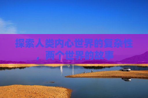 探索人类内心世界的复杂性，两个世界的故事