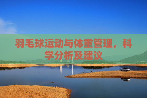羽毛球运动与体重管理，科学分析及建议