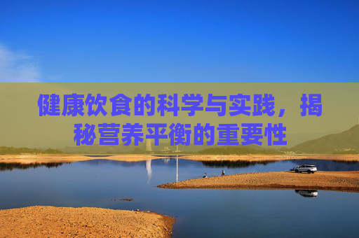 健康饮食的科学与实践，揭秘营养平衡的重要性