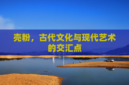 壳粉，古代文化与现代艺术的交汇点